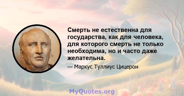 Смерть не естественна для государства, как для человека, для которого смерть не только необходима, но и часто даже желательна.