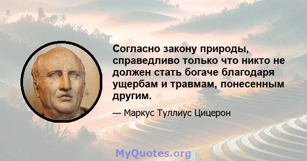 Согласно закону природы, справедливо только что никто не должен стать богаче благодаря ущербам и травмам, понесенным другим.