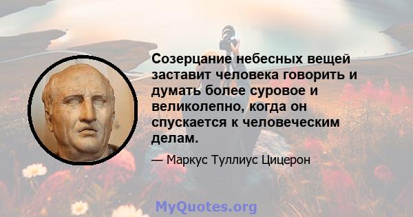 Созерцание небесных вещей заставит человека говорить и думать более суровое и великолепно, когда он спускается к человеческим делам.