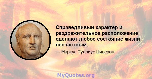 Справедливый характер и раздражительное расположение сделают любое состояние жизни несчастным.