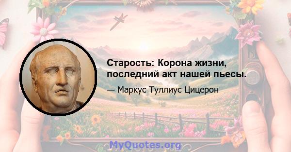 Старость: Корона жизни, последний акт нашей пьесы.