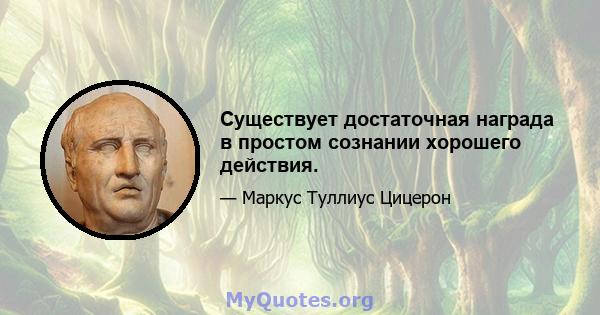 Существует достаточная награда в простом сознании хорошего действия.