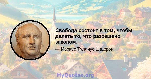 Свобода состоит в том, чтобы делать то, что разрешено законом.