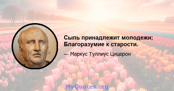 Сыпь принадлежит молодежи; Благоразумие к старости.