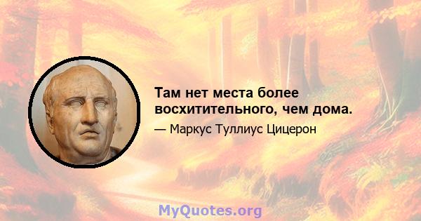 Там нет места более восхитительного, чем дома.