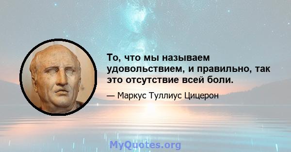 То, что мы называем удовольствием, и правильно, так это отсутствие всей боли.