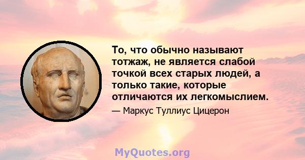 То, что обычно называют тотжаж, не является слабой точкой всех старых людей, а только такие, которые отличаются их легкомыслием.