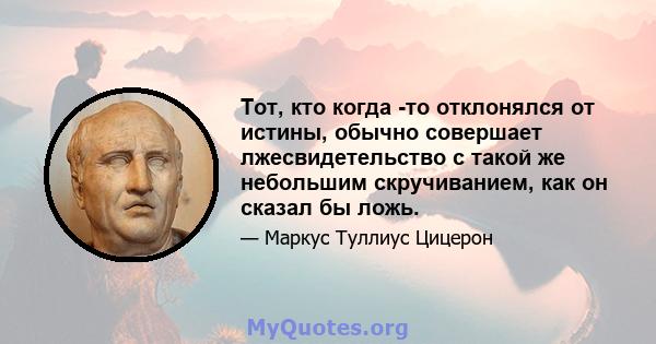 Тот, кто когда -то отклонялся от истины, обычно совершает лжесвидетельство с такой же небольшим скручиванием, как он сказал бы ложь.