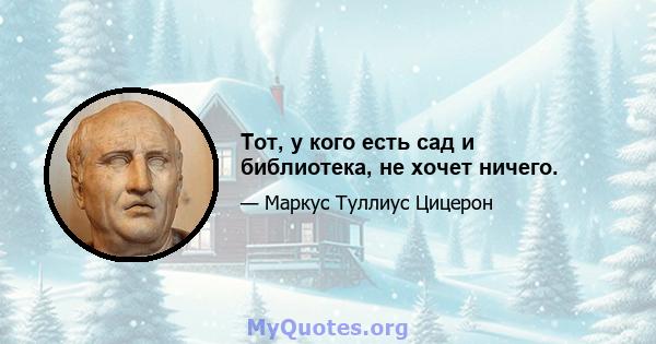 Тот, у кого есть сад и библиотека, не хочет ничего.