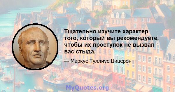 Тщательно изучите характер того, который вы рекомендуете, чтобы их проступок не вызвал вас стыда.