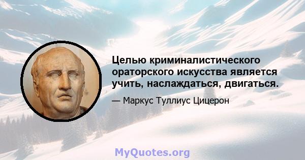 Целью криминалистического ораторского искусства является учить, наслаждаться, двигаться.