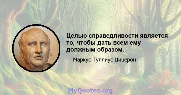 Целью справедливости является то, чтобы дать всем ему должным образом.