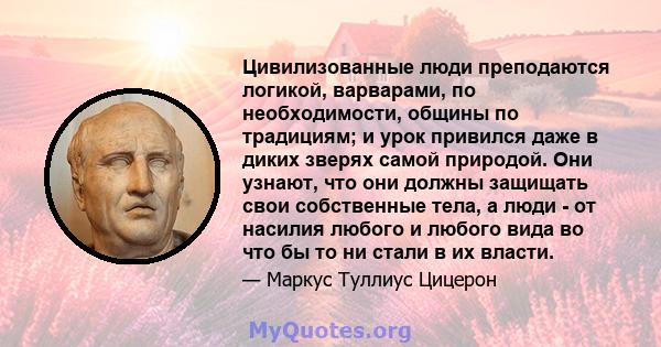 Цивилизованные люди преподаются логикой, варварами, по необходимости, общины по традициям; и урок привился даже в диких зверях самой природой. Они узнают, что они должны защищать свои собственные тела, а люди - от