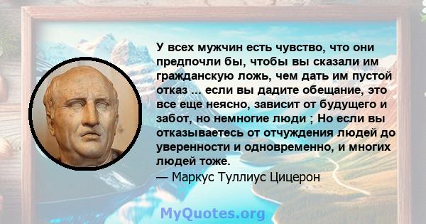 У всех мужчин есть чувство, что они предпочли бы, чтобы вы сказали им гражданскую ложь, чем дать им пустой отказ ... если вы дадите обещание, это все еще неясно, зависит от будущего и забот, но немногие люди ; Но если