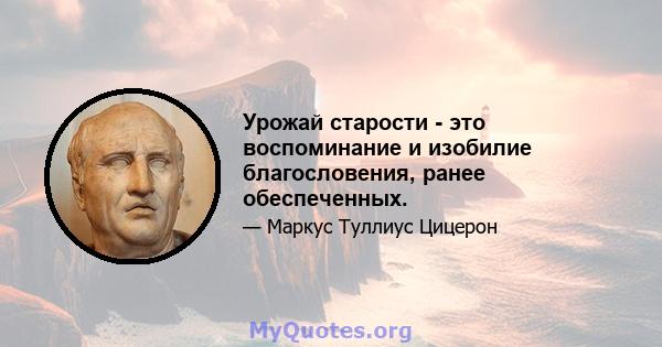 Урожай старости - это воспоминание и изобилие благословения, ранее обеспеченных.