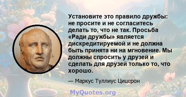 Установите это правило дружбы: не просите и не согласитесь делать то, что не так. Просьба «Ради дружбы» является дискредитируемой и не должна быть принята ни на мгновение. Мы должны спросить у друзей и сделать для