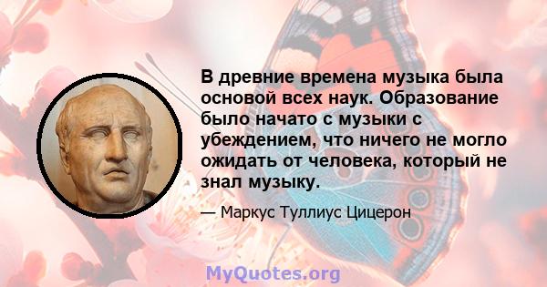 В древние времена музыка была основой всех наук. Образование было начато с музыки с убеждением, что ничего не могло ожидать от человека, который не знал музыку.