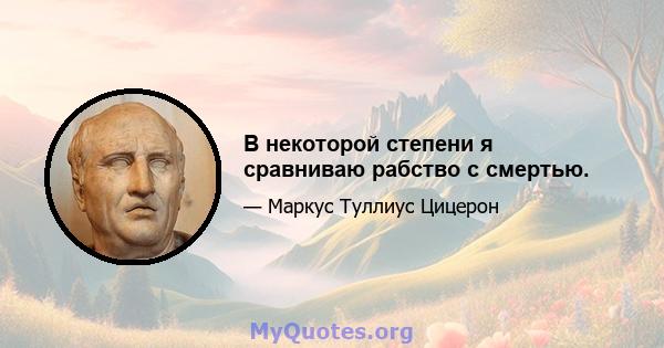 В некоторой степени я сравниваю рабство с смертью.