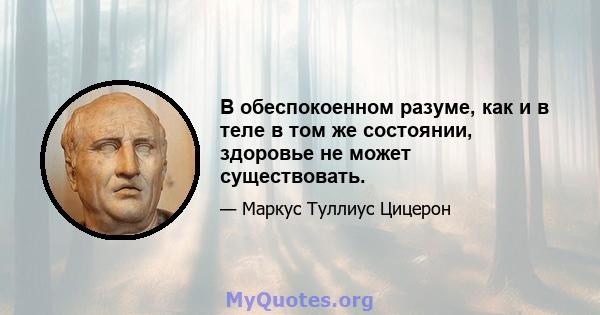 В обеспокоенном разуме, как и в теле в том же состоянии, здоровье не может существовать.