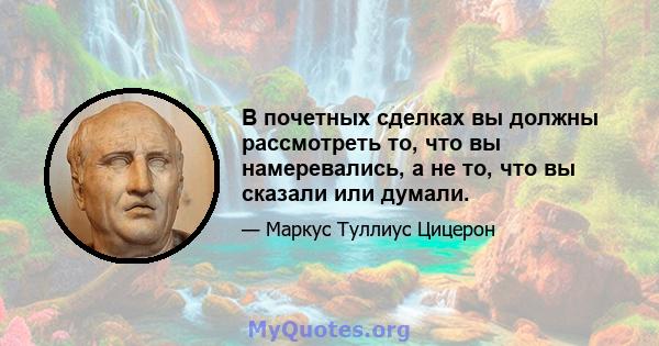 В почетных сделках вы должны рассмотреть то, что вы намеревались, а не то, что вы сказали или думали.