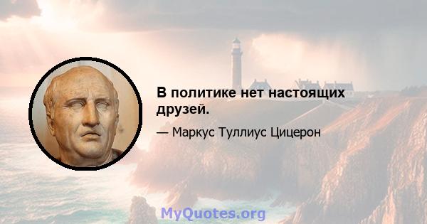 В политике нет настоящих друзей.