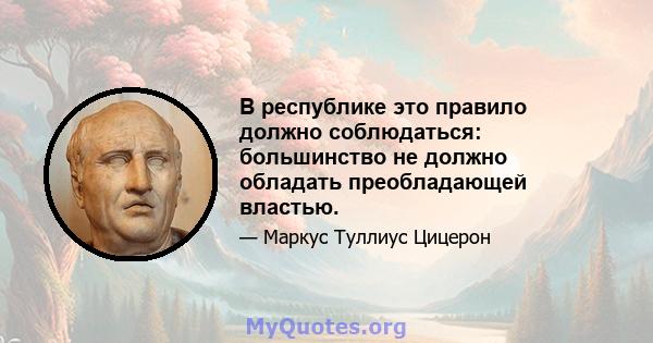 В республике это правило должно соблюдаться: большинство не должно обладать преобладающей властью.