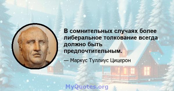 В сомнительных случаях более либеральное толкование всегда должно быть предпочтительным.