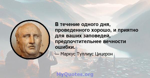 В течение одного дня, проведенного хорошо, и приятно для ваших заповедей, предпочтительнее вечности ошибки.