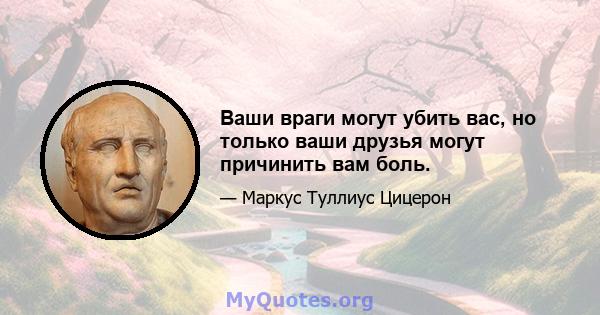 Ваши враги могут убить вас, но только ваши друзья могут причинить вам боль.