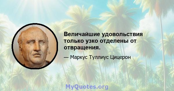 Величайшие удовольствия только узко отделены от отвращения.