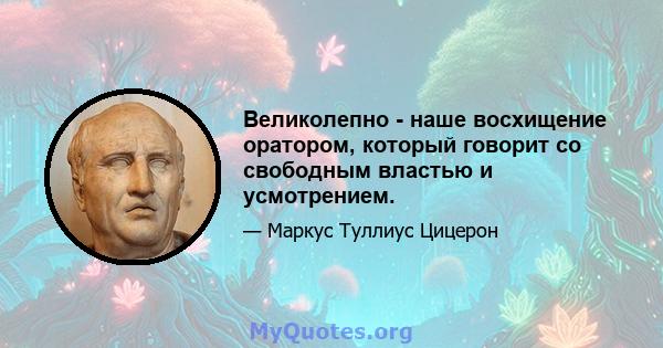 Великолепно - наше восхищение оратором, который говорит со свободным властью и усмотрением.