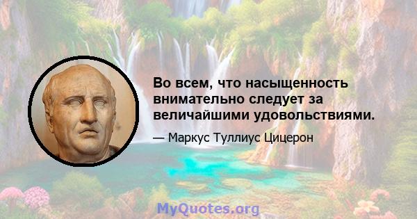 Во всем, что насыщенность внимательно следует за величайшими удовольствиями.