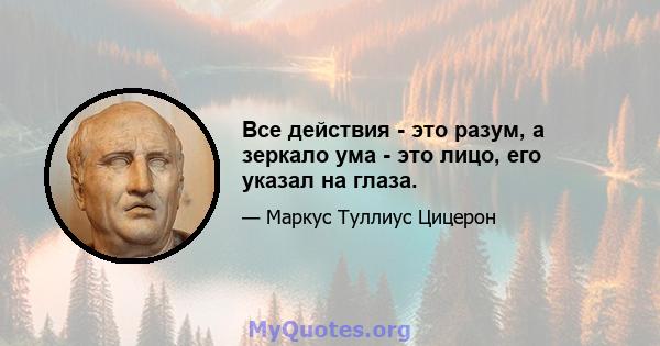 Все действия - это разум, а зеркало ума - это лицо, его указал на глаза.