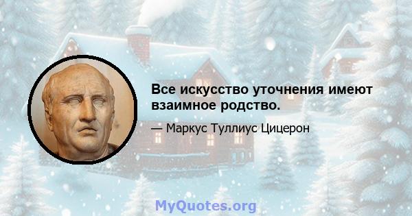 Все искусство уточнения имеют взаимное родство.