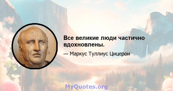 Все великие люди частично вдохновлены.