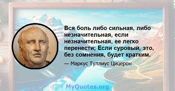 Вся боль либо сильная, либо незначительная, если незначительная, ее легко перенести; Если суровый, это, без сомнения, будет кратким.