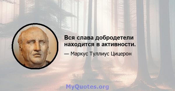 Вся слава добродетели находится в активности.