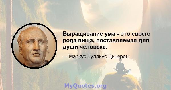 Выращивание ума - это своего рода пища, поставляемая для души человека.