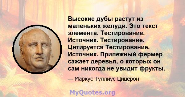 Высокие дубы растут из маленьких желуди. Это текст элемента. Тестирование. Источник. Тестирование. Цитируется Тестирование. Источник. Прилежный фермер сажает деревья, о которых он сам никогда не увидит фрукты.