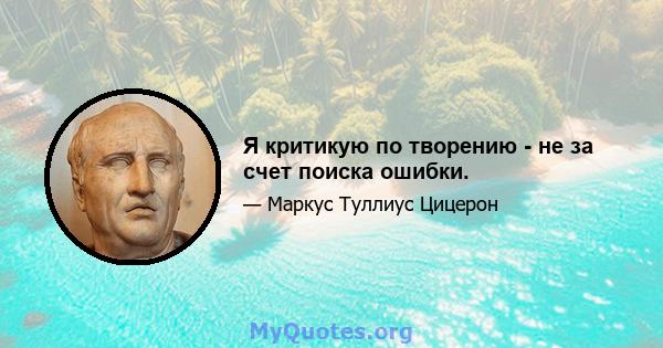 Я критикую по творению - не за счет поиска ошибки.