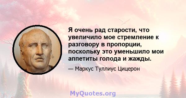 Я очень рад старости, что увеличило мое стремление к разговору в пропорции, поскольку это уменьшило мои аппетиты голода и жажды.