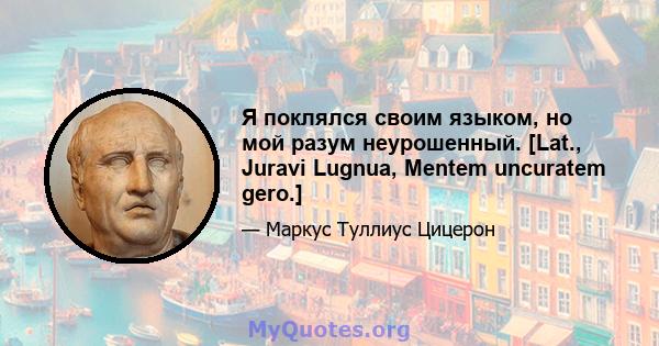 Я поклялся своим языком, но мой разум неурошенный. [Lat., Juravi Lugnua, Mentem uncuratem gero.]