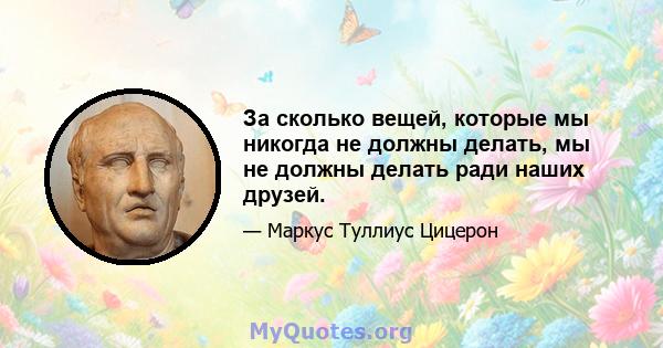 За сколько вещей, которые мы никогда не должны делать, мы не должны делать ради наших друзей.