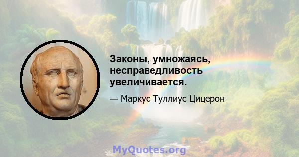 Законы, умножаясь, несправедливость увеличивается.