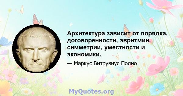 Архитектура зависит от порядка, договоренности, эвритмии, симметрии, уместности и экономики.