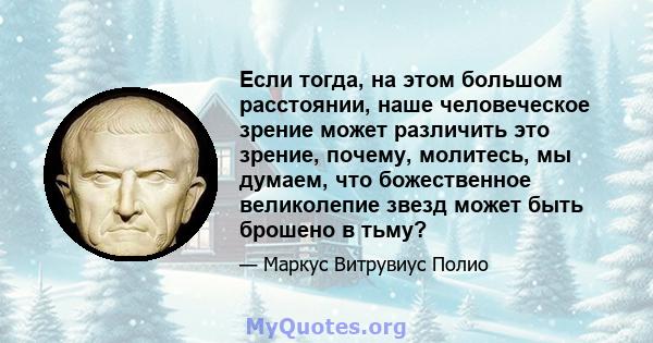 Если тогда, на этом большом расстоянии, наше человеческое зрение может различить это зрение, почему, молитесь, мы думаем, что божественное великолепие звезд может быть брошено в тьму?