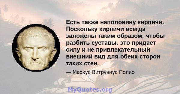 Есть также наполовину кирпичи. Поскольку кирпичи всегда заложены таким образом, чтобы разбить суставы, это придает силу и не привлекательный внешний вид для обеих сторон таких стен.