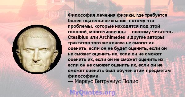 Философия лечения физики, где требуется более тщательное знание, потому что проблемы, которые находятся под этой головой, многочисленны ... поэтому читатель Ctesibius или Archimedes и другие авторы трактатов того же