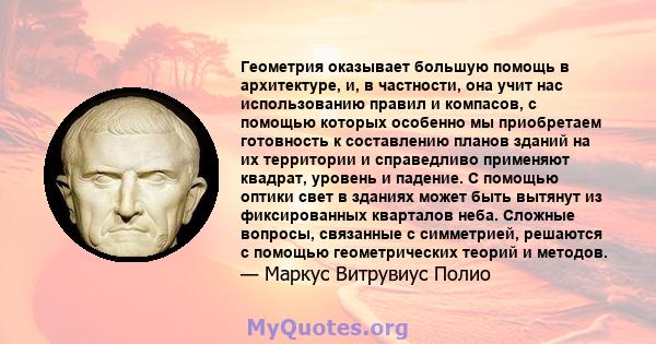 Геометрия оказывает большую помощь в архитектуре, и, в частности, она учит нас использованию правил и компасов, с помощью которых особенно мы приобретаем готовность к составлению планов зданий на их территории и