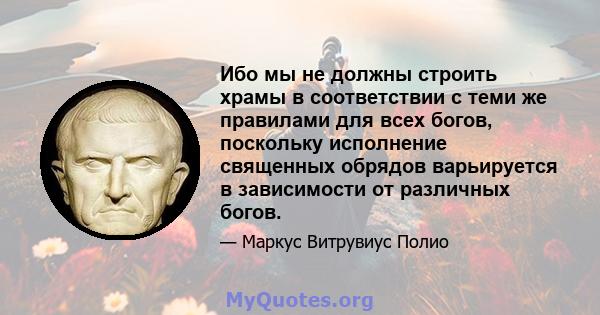 Ибо мы не должны строить храмы в соответствии с теми же правилами для всех богов, поскольку исполнение священных обрядов варьируется в зависимости от различных богов.